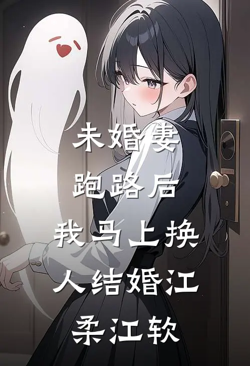 未婚妻跑路后，我马上换人结婚江柔江软