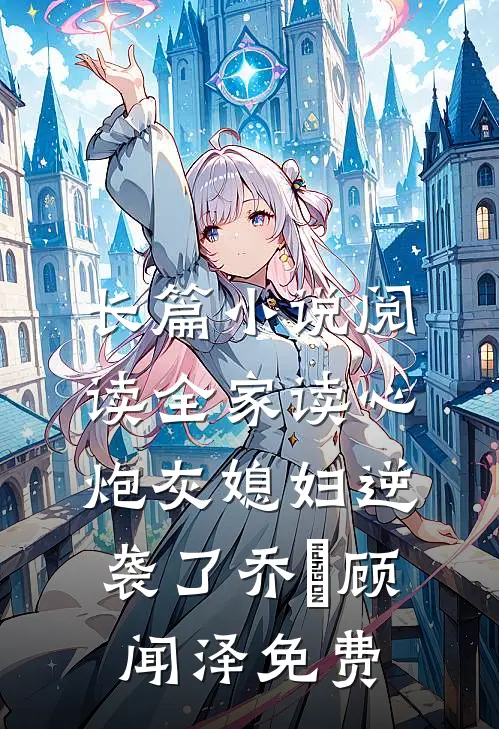 长篇小说阅读全家读心炮灰媳妇逆袭了乔婳顾闻泽免费