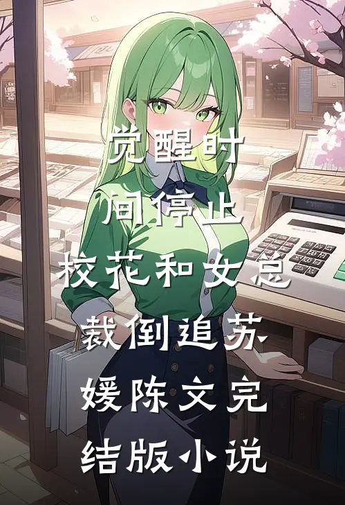 觉醒时间停止，校花和女总裁倒追苏媛陈文完结版小说