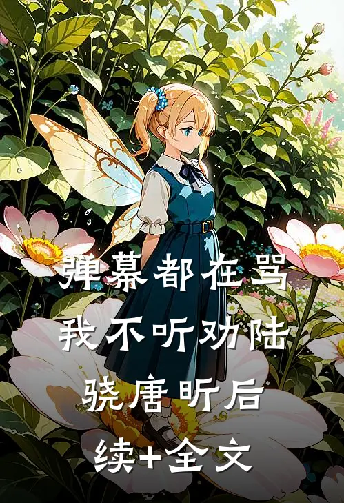 弹幕都在骂我不听劝陆骁唐昕后续+全文