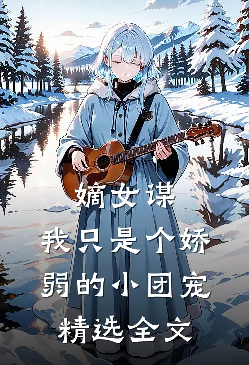 嫡女谋：我只是个娇弱的小团宠精选全文