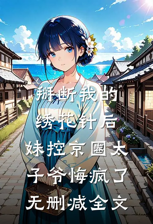 掰断我的绣花针后，妹控京圈太子爷悔疯了无删减全文
