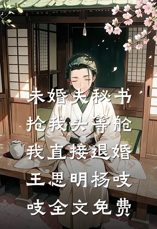 未婚夫秘书抢我头等舱，我直接退婚王思明杨吱吱全文免费