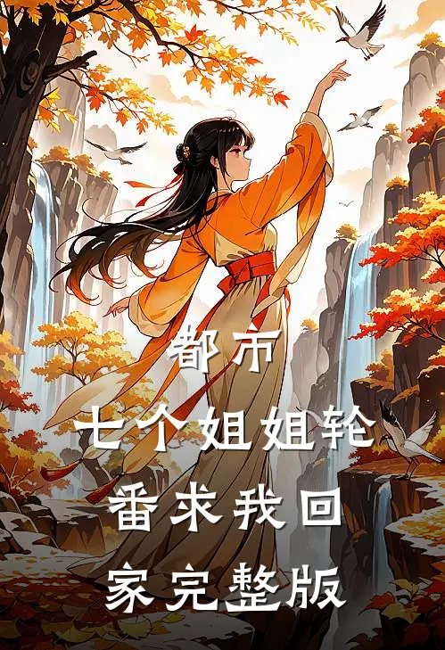 都市：七个姐姐轮番求我回家完整版