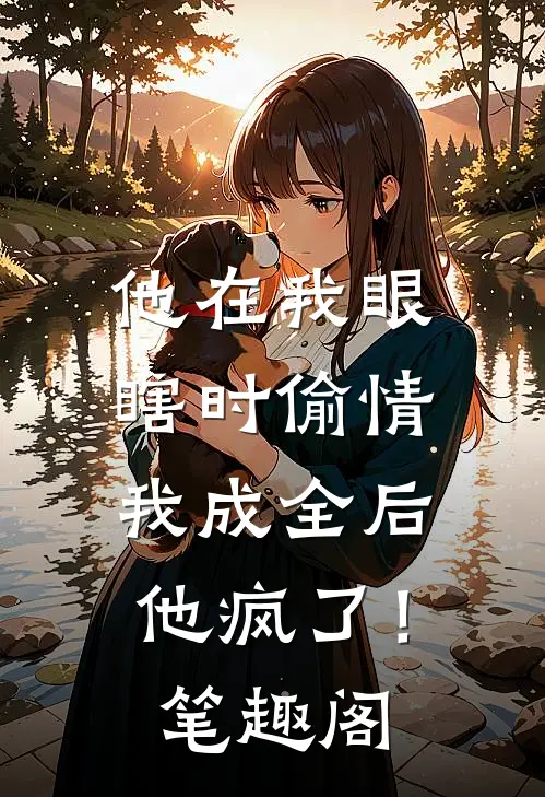 他在我眼瞎时偷情，我成全后他疯了！笔趣阁