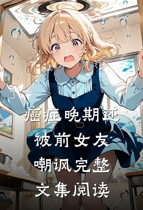 癌症晚期还被前女友嘲讽完整文集阅读