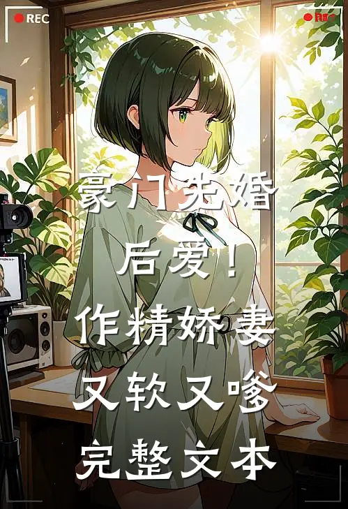 豪门先婚后爱！作精娇妻又软又嗲完整文本