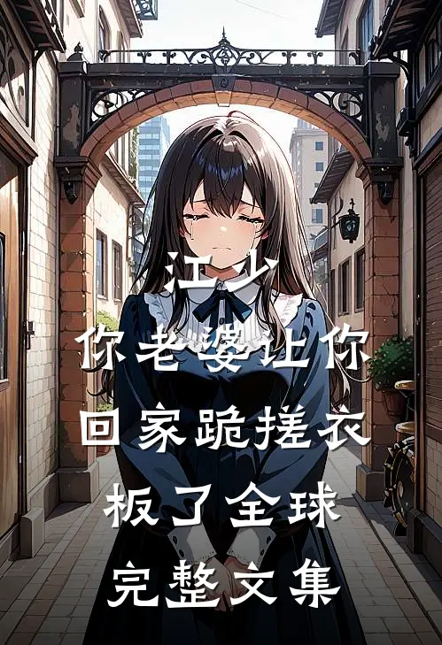 江少，你老婆让你回家跪搓衣板了全球完整文集
