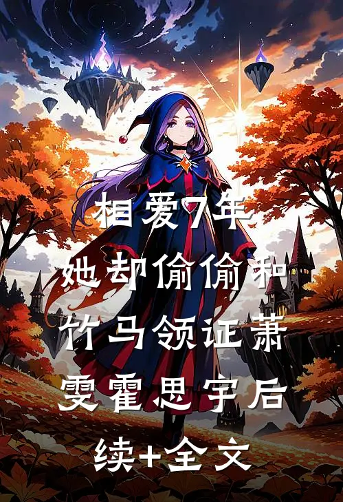 相爱7年，她却偷偷和竹马领证萧雯霍思宇后续+全文