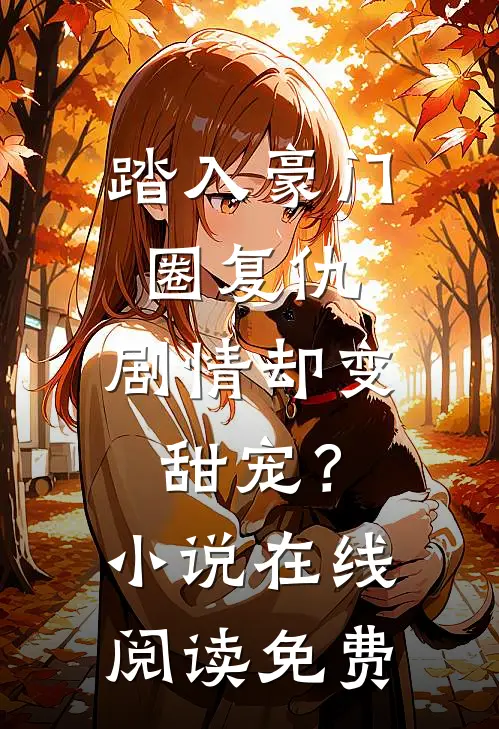踏入豪门圈复仇，剧情却变甜宠？小说在线阅读免费