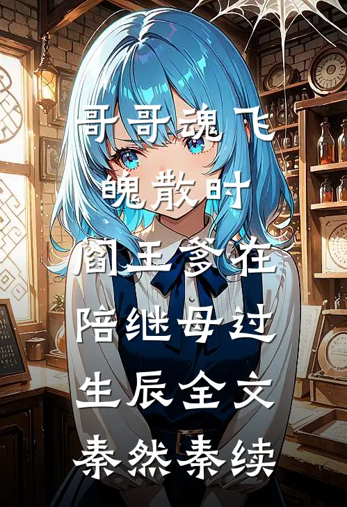 哥哥魂飞魄散时，阎王爹在陪继母过生辰全文秦然秦续