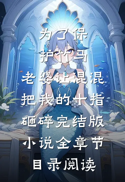 为了保护竹马，老婆让混混把我的十指砸碎完结版小说全章节目录阅读