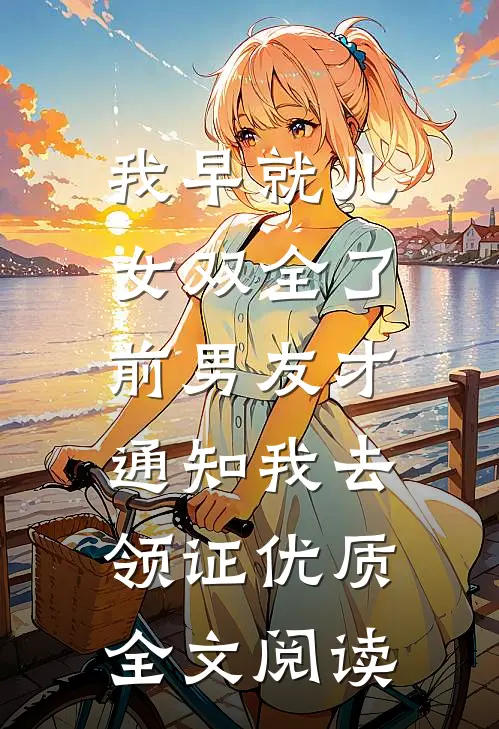我早就儿女双全了，前男友才通知我去领证优质全文阅读