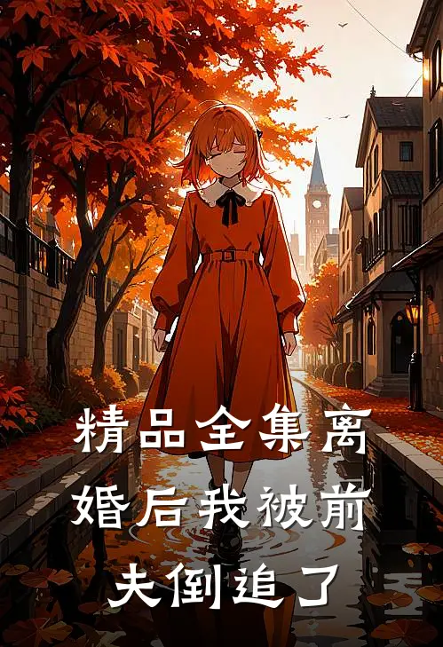 精品全集离婚后我被前夫倒追了