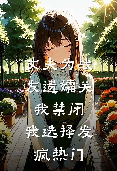 丈夫为战友遗孀关我禁闭，我选择发疯热门