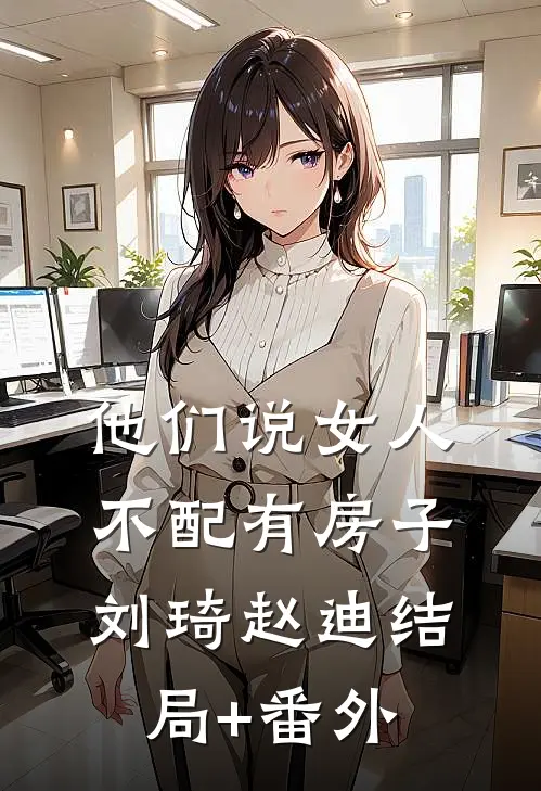 他们说女人不配有房子刘琦赵迪结局+番外
