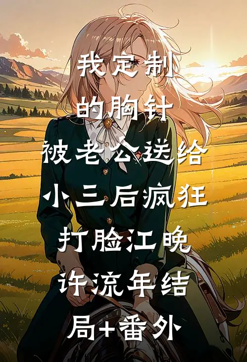 我定制的胸针，被老公送给小三后疯狂打脸江晚许流年结局+番外