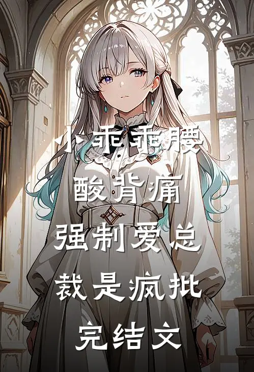小乖乖腰酸背痛，强制爱总裁是疯批完结文