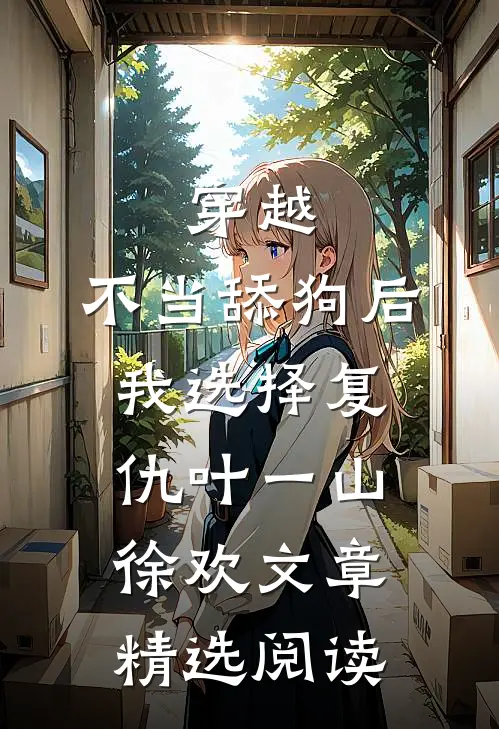 穿越:不当舔狗后,我选择复仇 叶一山徐欢文章精选阅读