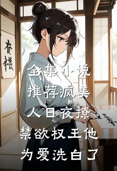 全集小说推荐疯美人日夜撩，禁欲权王他为爱洗白了