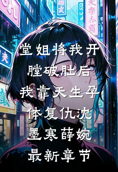 堂姐将我开膛破肚后，我靠天生孕体复仇沈墨寒薛婉最新章节