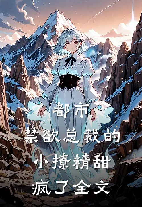 都市：禁欲总裁的小撩精甜疯了全文