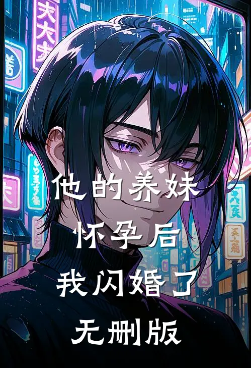 他的养妹怀孕后，我闪婚了无删版