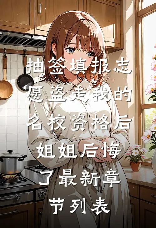 抽签填报志愿盗走我的名校资格后，姐姐后悔了最新章节列表