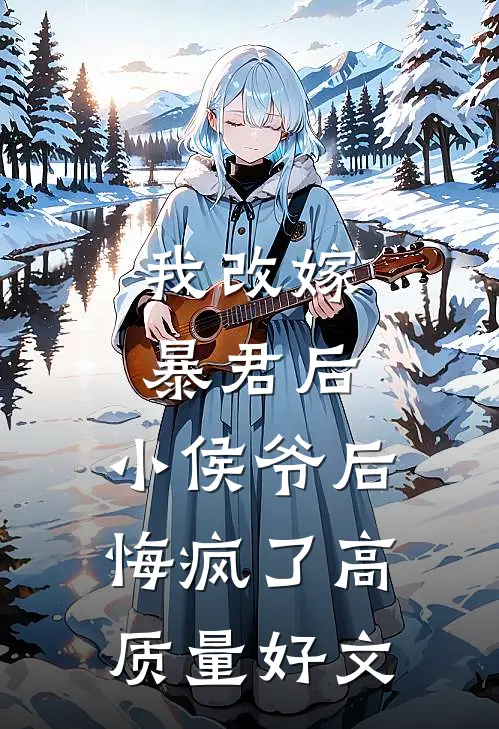 我改嫁暴君后，小侯爷后悔疯了高质量好文