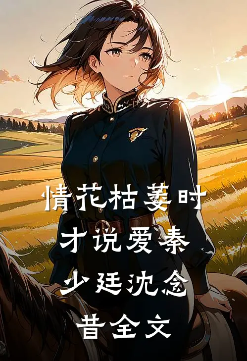 情花枯萎时，才说爱秦少廷沈念昔全文