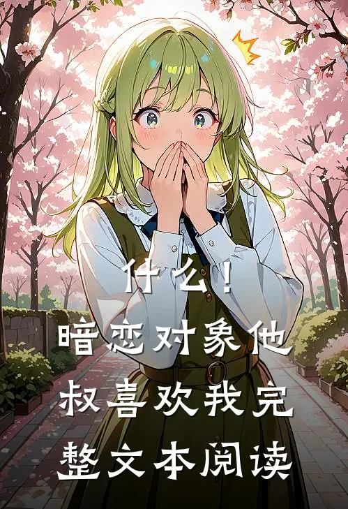 什么！暗恋对象他叔喜欢我完整文本阅读