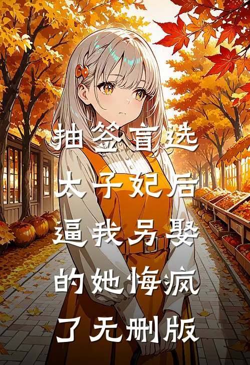 抽签盲选太子妃后，逼我另娶的她悔疯了无删版