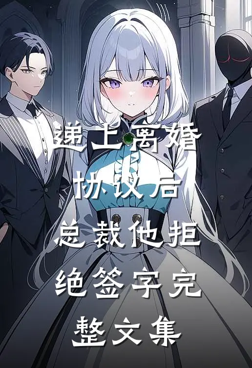 递上离婚协议后，总裁他拒绝签字完整文集