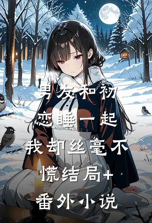男友和初恋睡一起，我却丝毫不慌结局+番外小说