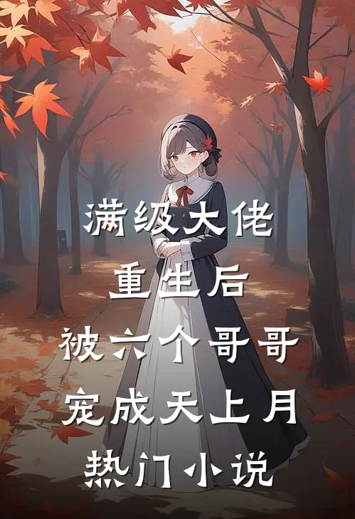 满级大佬重生后，被六个哥哥宠成天上月热门小说
