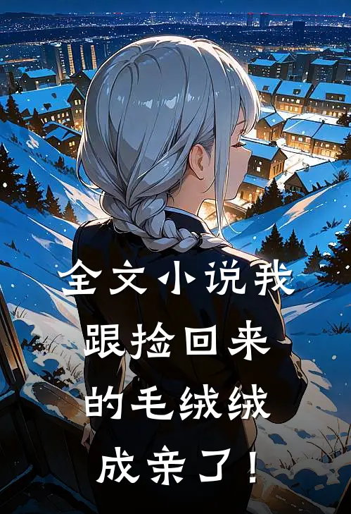 全文小说我跟捡回来的毛绒绒成亲了！