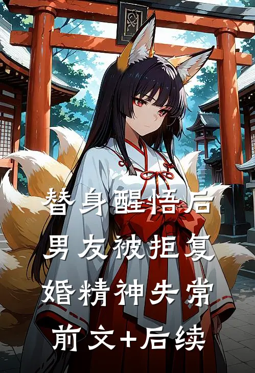 替身醒悟后，男友被拒复婚精神失常前文+后续