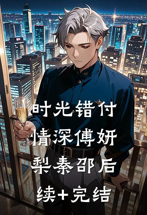 时光错付情深傅妍梨秦邵后续+完结