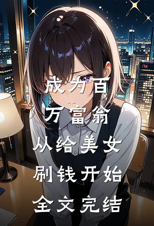 成为百万富翁，从给美女刷钱开始全文完结
