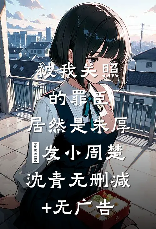 被我关照的罪臣，居然是朱厚熜发小周楚沈青无删减+无广告