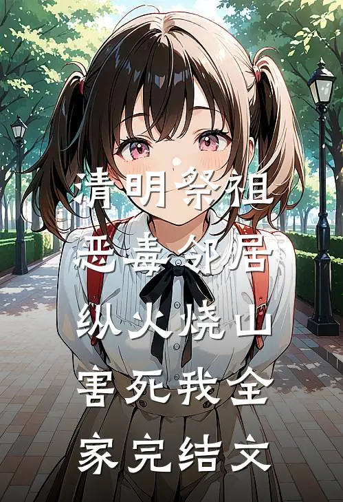 清明祭祖，恶毒邻居纵火烧山害死我全家完结文