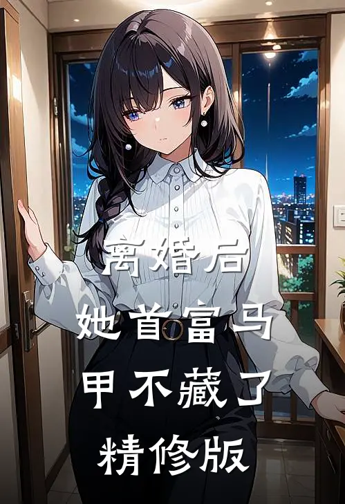 离婚后，她首富马甲不藏了精修版