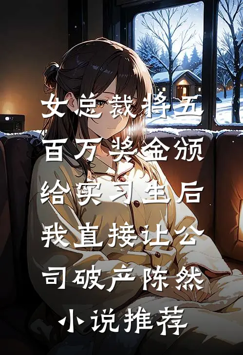 女总裁将五百万奖金颁给实习生后，我直接让公司破产陈然小说推荐