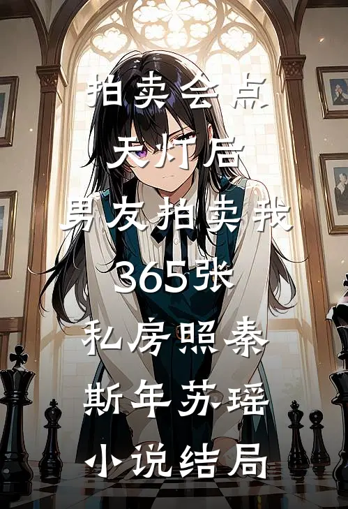 拍卖会点天灯后，男友拍卖我365张私房照秦斯年苏瑶小说结局
