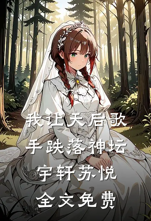 我让天后歌手跌落神坛宇轩苏悦全文免费
