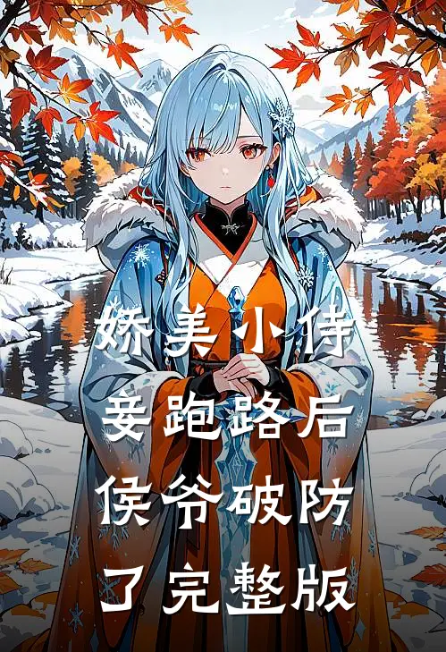 娇美小侍妾跑路后，侯爷破防了完整版