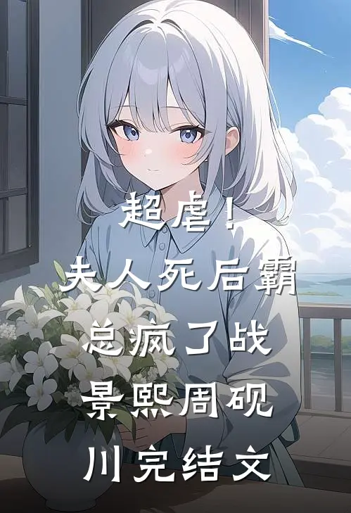 超虐！夫人死后，霸总疯了战景熙周砚川完结文