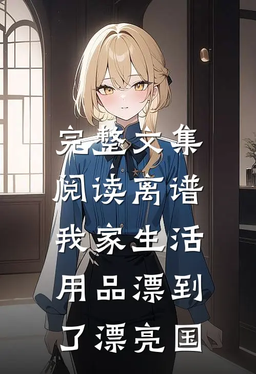 完整文集阅读离谱，我家生活用品漂到了漂亮国