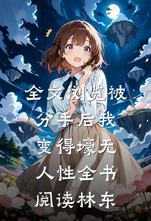 全文浏览被分手后我变得壕无人性全书阅读林东