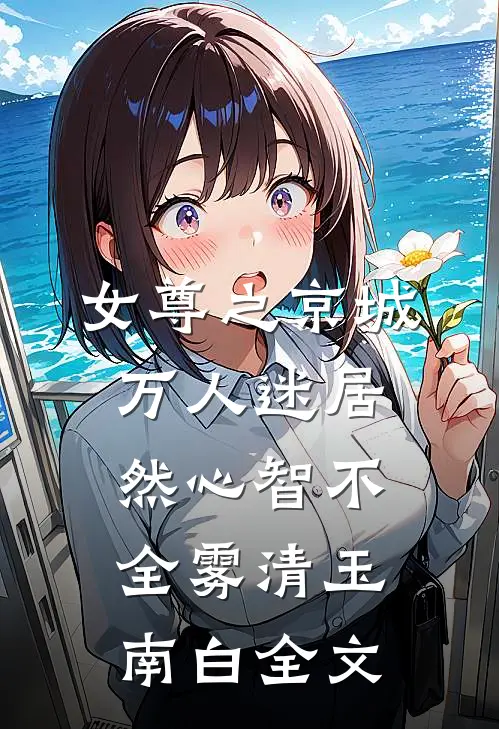 女尊之京城万人迷居然心智不全雾清玉南白全文